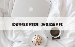 海门歌名特效素材网站（免费歌曲素材）